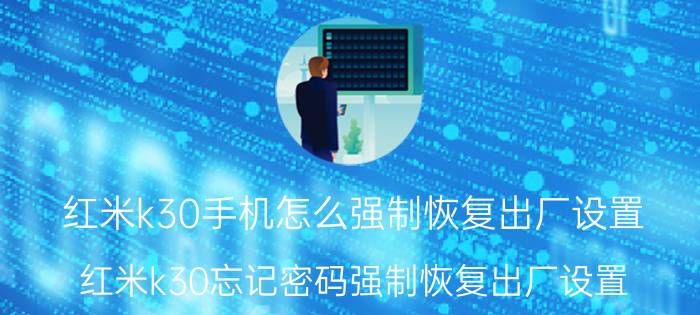 红米k30手机怎么强制恢复出厂设置 红米k30忘记密码强制恢复出厂设置？